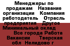 Менеджеры по продажам › Название организации ­ Компания-работодатель › Отрасль предприятия ­ Другое › Минимальный оклад ­ 15 000 - Все города Работа » Вакансии   . Тверская обл.,Нелидово г.